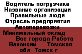 Водитель погрузчика › Название организации ­ Правильные люди › Отрасль предприятия ­ Автоперевозки › Минимальный оклад ­ 22 000 - Все города Работа » Вакансии   . Томская обл.,Томск г.